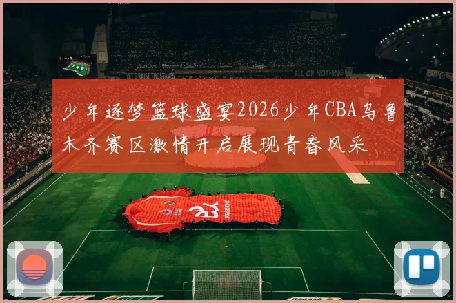 少年逐梦篮球盛宴2026少年CBA乌鲁木齐赛区激情开启展现青春风采
